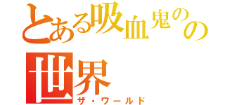 とある吸血鬼のの世界（ザ・ワールド）