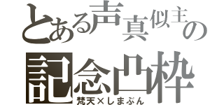 とある声真似主の記念凸枠（梵天×しまぶん）