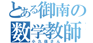 とある御南の数学教師（小久保さん）