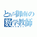 とある御南の数学教師（小久保さん）