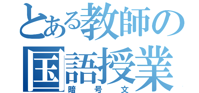 とある教師の国語授業（暗号文）