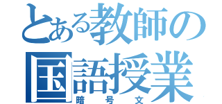 とある教師の国語授業（暗号文）