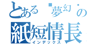 とあるღ夢幻ℒℴѵℯღの紙短情長（インデックス）