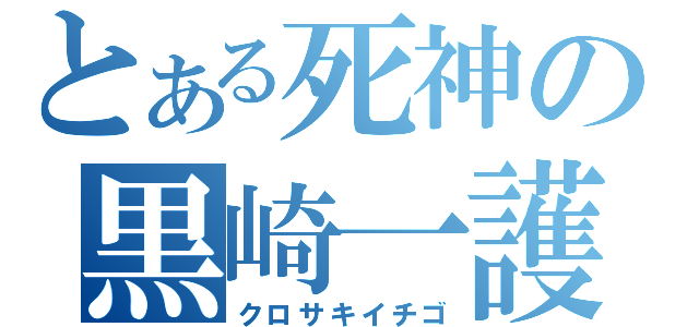 とある死神の黒崎一護（クロサキイチゴ）