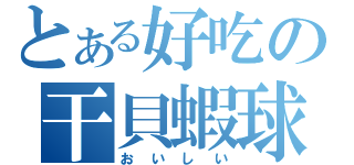 とある好吃の干貝蝦球（おいしい）