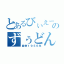 とあるびぃえーーーーーーーーーんのずぅどん（戦争１９５６年）