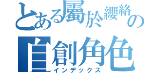 とある屬於纓絡の自創角色（インデックス）