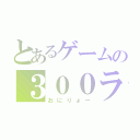 とあるゲームの３００ランカー（おにりょー）