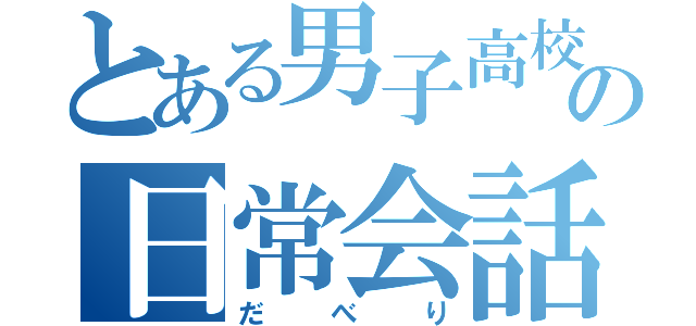 とある男子高校生の日常会話（だべり）