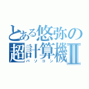 とある悠弥の超計算機Ⅱ（パソコン）