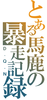 とある馬鹿の暴走記録（Ｄ．Ｑ．Ｎ）