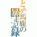 とある馬鹿の暴走記録（Ｄ．Ｑ．Ｎ）