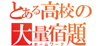 とある高校の大量宿題（ホームワーク）