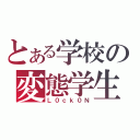 とある学校の変態学生（Ｌ０ｃｋ０Ｎ）