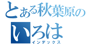 とある秋葉原のいろは（インデックス）