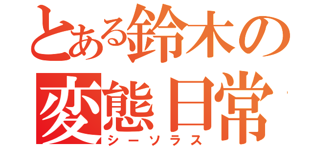 とある鈴木の変態日常（シーソラス）