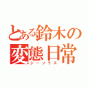 とある鈴木の変態日常（シーソラス）