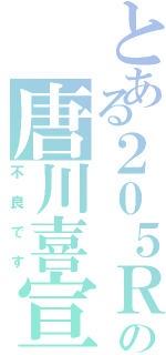 とある２０５Ｒの唐川喜宣（不良です）