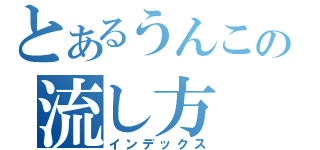 とあるうんこの流し方（インデックス）