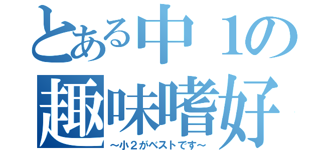 とある中１の趣味嗜好（～小２がベストです～）