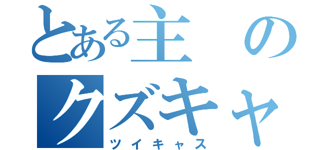 とある主のクズキャス（ツイキャス）