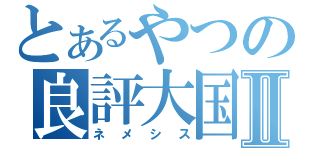 とあるやつの良評大国Ⅱ（ネメシス）