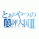 とあるやつの良評大国Ⅱ（ネメシス）