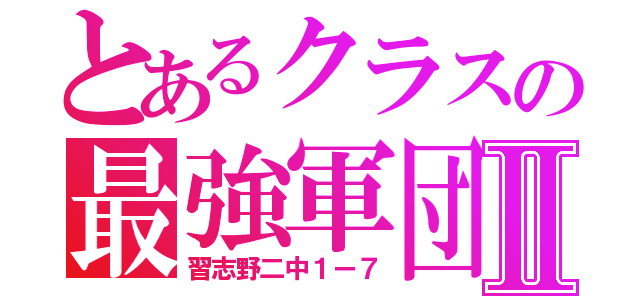 とあるクラスの最強軍団Ⅱ（習志野二中１ー７）