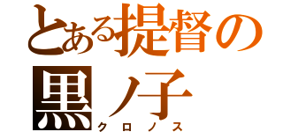 とある提督の黒ノ子（クロノス）