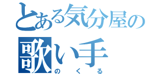 とある気分屋の歌い手（のくる）