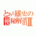 とある雄史の便秘解消Ⅱ（）