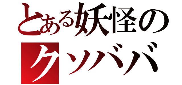 とある妖怪のクソババ（）