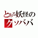 とある妖怪のクソババ（）