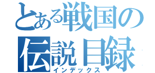 とある戦国の伝説目録（インデックス）