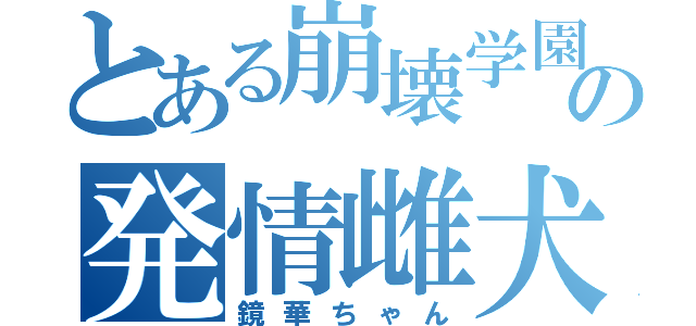 とある崩壊学園の発情雌犬（鏡華ちゃん）