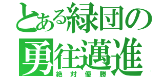 とある緑団の勇往邁進（絶対優勝）