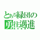 とある緑団の勇往邁進（絶対優勝）