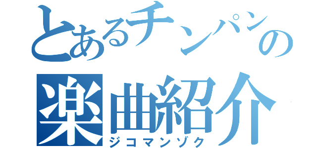 とあるチンパンの楽曲紹介（ジコマンゾク）