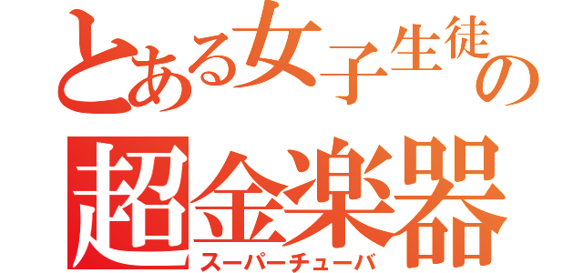 とある女子生徒の超金楽器（スーパーチューバ）