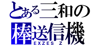 とある三和の棒送信機（ＥＸＺＥＳ　Ｚ）