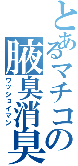 とあるマチコの腋臭消臭Ⅱ（ワッショイマン）