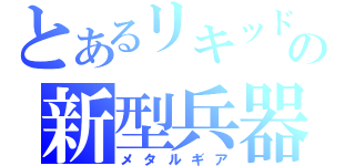 とあるリキッドの新型兵器（メタルギア）