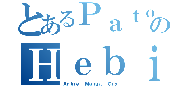 とあるＰａｔｏｒｉｋｋｕのＨｅｂｉ（Ａｎｉｍｅ， Ｍａｎｇａ， Ｇｒｙ）