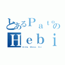 とあるＰａｔｏｒｉｋｋｕのＨｅｂｉ（Ａｎｉｍｅ， Ｍａｎｇａ， Ｇｒｙ）