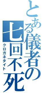 とある儀者の七回不死（クロガネタイト）