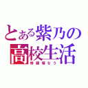 とある紫乃の高校生活（修羅場なう）