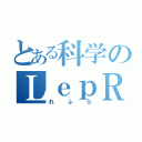 とある科学のＬｅｐＲａｘ（れふら）