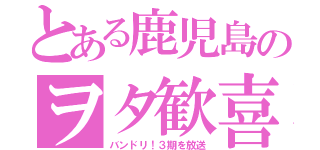 とある鹿児島のヲタ歓喜（バンドリ！３期を放送）