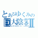 とあるゆくみの巨大陰茎Ⅱ（エクスカリパー）