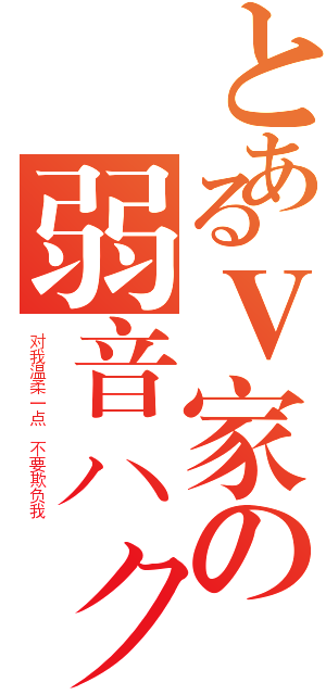 とあるＶ家の弱音ハク（对我温柔一点 不要欺负我 ）